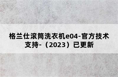 格兰仕滚筒洗衣机e04-官方技术支持-（2023）已更新