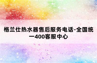 格兰仕热水器售后服务电话-全国统一400客服中心