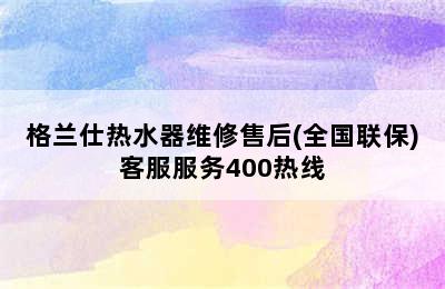 格兰仕热水器维修售后(全国联保)客服服务400热线