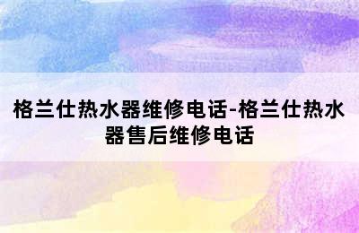 格兰仕热水器维修电话-格兰仕热水器售后维修电话