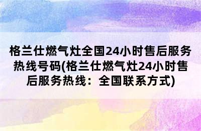 格兰仕燃气灶全国24小时售后服务热线号码(格兰仕燃气灶24小时售后服务热线：全国联系方式)