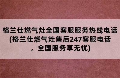 格兰仕燃气灶全国客服服务热线电话(格兰仕燃气灶售后247客服电话，全国服务享无忧)