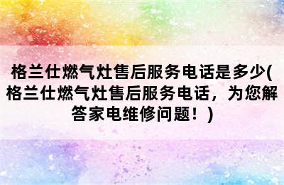 格兰仕燃气灶售后服务电话是多少(格兰仕燃气灶售后服务电话，为您解答家电维修问题！)