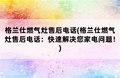 格兰仕燃气灶售后电话(格兰仕燃气灶售后电话：快速解决您家电问题！)