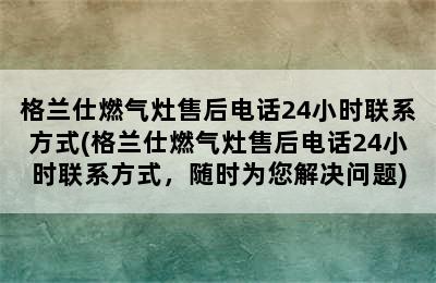 格兰仕燃气灶售后电话24小时联系方式(格兰仕燃气灶售后电话24小时联系方式，随时为您解决问题)