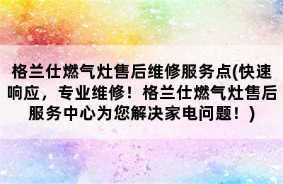 格兰仕燃气灶售后维修服务点(快速响应，专业维修！格兰仕燃气灶售后服务中心为您解决家电问题！)