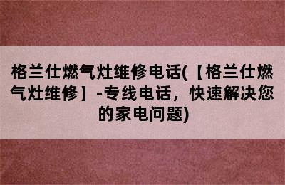 格兰仕燃气灶维修电话(【格兰仕燃气灶维修】-专线电话，快速解决您的家电问题)