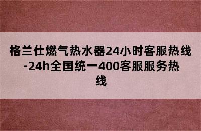 格兰仕燃气热水器24小时客服热线-24h全国统一400客服服务热线