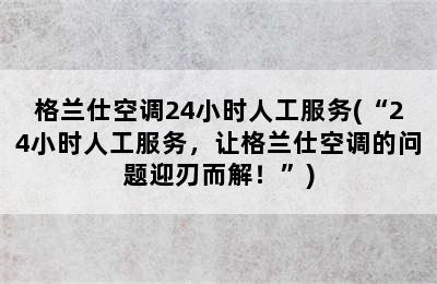 格兰仕空调24小时人工服务(“24小时人工服务，让格兰仕空调的问题迎刃而解！”)