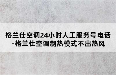 格兰仕空调24小时人工服务号电话-格兰仕空调制热模式不出热风