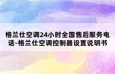 格兰仕空调24小时全国售后服务电话-格兰仕空调控制器设置说明书