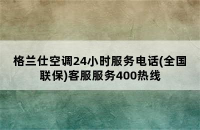 格兰仕空调24小时服务电话(全国联保)客服服务400热线