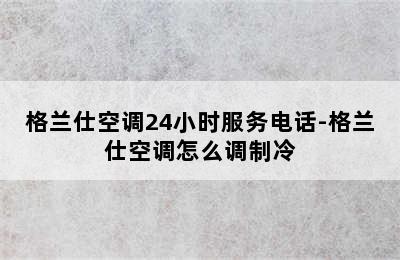 格兰仕空调24小时服务电话-格兰仕空调怎么调制冷