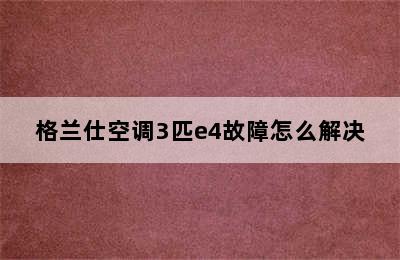 格兰仕空调3匹e4故障怎么解决