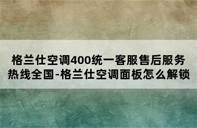 格兰仕空调400统一客服售后服务热线全国-格兰仕空调面板怎么解锁