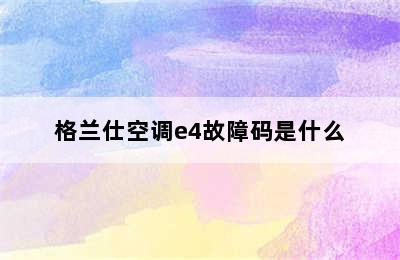 格兰仕空调e4故障码是什么