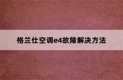 格兰仕空调e4故障解决方法