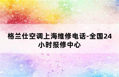 格兰仕空调上海维修电话-全国24小时报修中心