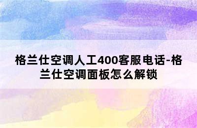 格兰仕空调人工400客服电话-格兰仕空调面板怎么解锁