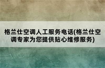 格兰仕空调人工服务电话(格兰仕空调专家为您提供贴心维修服务)