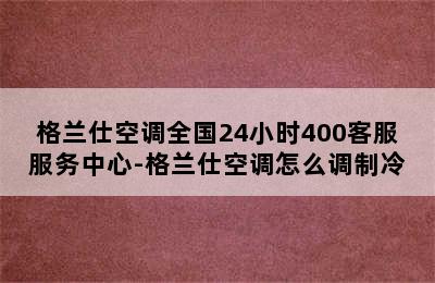 格兰仕空调全国24小时400客服服务中心-格兰仕空调怎么调制冷