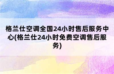 格兰仕空调全国24小时售后服务中心(格兰仕24小时免费空调售后服务)