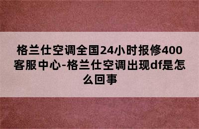 格兰仕空调全国24小时报修400客服中心-格兰仕空调出现df是怎么回事