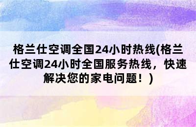 格兰仕空调全国24小时热线(格兰仕空调24小时全国服务热线，快速解决您的家电问题！)