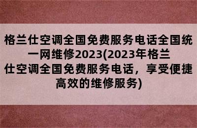 格兰仕空调全国免费服务电话全国统一网维修2023(2023年格兰仕空调全国免费服务电话，享受便捷高效的维修服务)