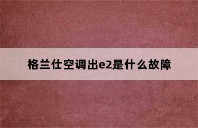 格兰仕空调出e2是什么故障