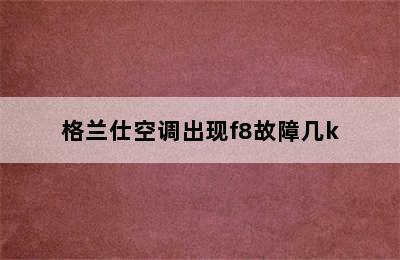 格兰仕空调出现f8故障几k