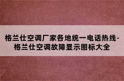 格兰仕空调厂家各地统一电话热线-格兰仕空调故障显示图标大全