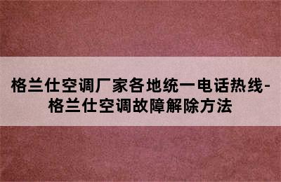 格兰仕空调厂家各地统一电话热线-格兰仕空调故障解除方法