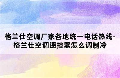 格兰仕空调厂家各地统一电话热线-格兰仕空调遥控器怎么调制冷