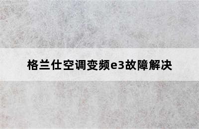 格兰仕空调变频e3故障解决