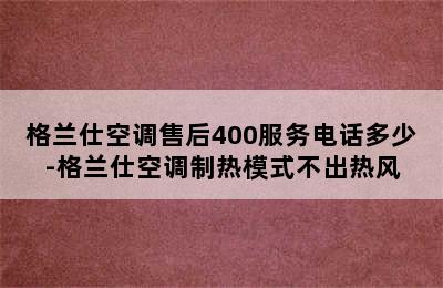 格兰仕空调售后400服务电话多少-格兰仕空调制热模式不出热风