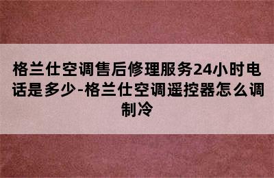 格兰仕空调售后修理服务24小时电话是多少-格兰仕空调遥控器怎么调制冷