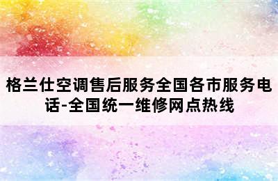 格兰仕空调售后服务全国各市服务电话-全国统一维修网点热线