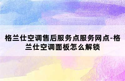 格兰仕空调售后服务点服务网点-格兰仕空调面板怎么解锁