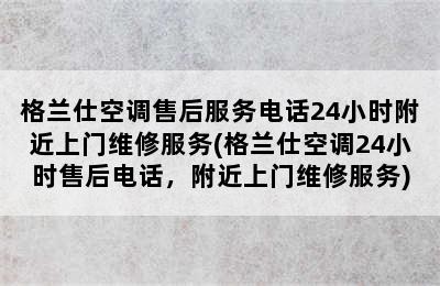 格兰仕空调售后服务电话24小时附近上门维修服务(格兰仕空调24小时售后电话，附近上门维修服务)