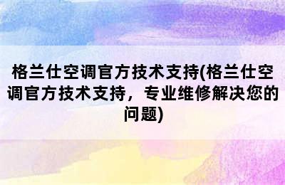 格兰仕空调官方技术支持(格兰仕空调官方技术支持，专业维修解决您的问题)