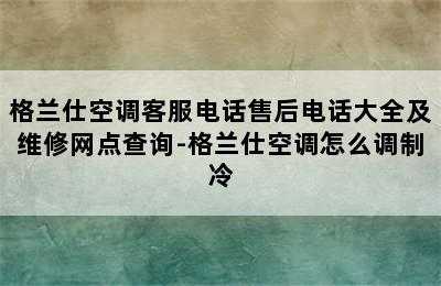 格兰仕空调客服电话售后电话大全及维修网点查询-格兰仕空调怎么调制冷