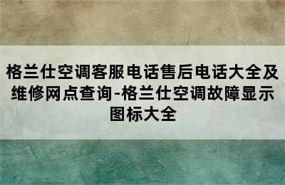 格兰仕空调客服电话售后电话大全及维修网点查询-格兰仕空调故障显示图标大全