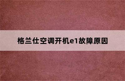 格兰仕空调开机e1故障原因