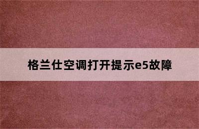 格兰仕空调打开提示e5故障