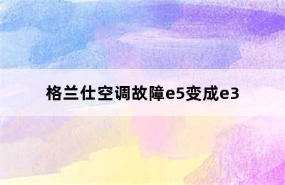 格兰仕空调故障e5变成e3