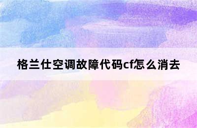 格兰仕空调故障代码cf怎么消去