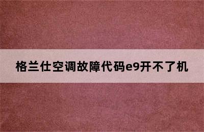 格兰仕空调故障代码e9开不了机