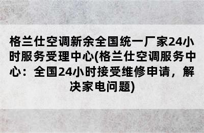 格兰仕空调新余全国统一厂家24小时服务受理中心(格兰仕空调服务中心：全国24小时接受维修申请，解决家电问题)