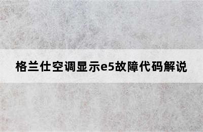 格兰仕空调显示e5故障代码解说